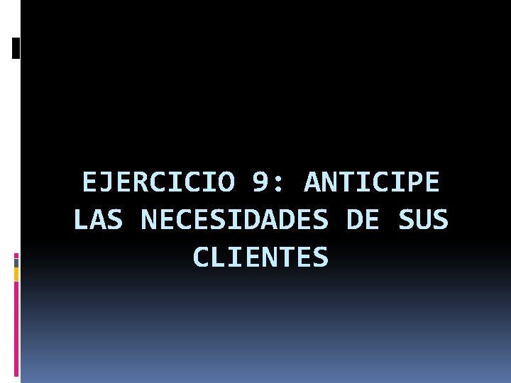 EJERCICIO 9: ANTICIPE LAS NECESIDADES DE SUS CLIENTES 