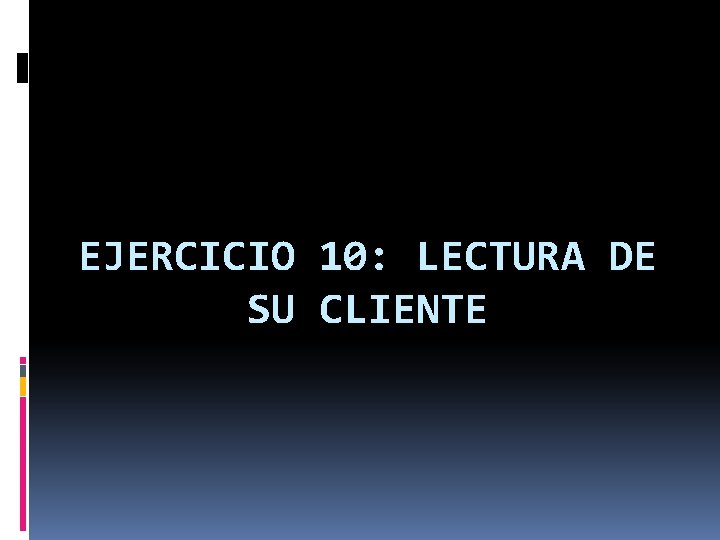 EJERCICIO 10: LECTURA DE SU CLIENTE 