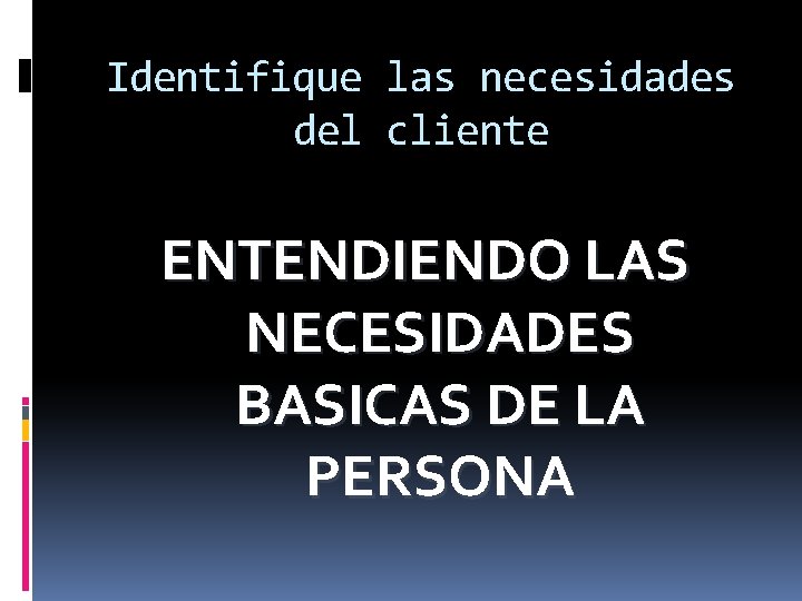 Identifique las necesidades del cliente ENTENDIENDO LAS NECESIDADES BASICAS DE LA PERSONA 