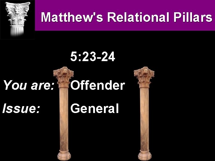 Matthew''s Relational Pillars 5: 23 -24 You are: Offender Issue: General Matthew''s Relational Pillars 5: 23 -24 You are: Offender Issue: General