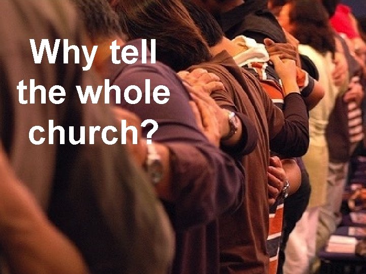 Why tell the whole church? Why tell the whole church?