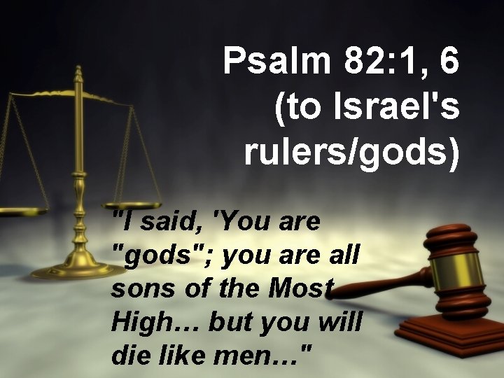 Psalm 82: 1, 6 (to Israel's rulers/gods) "I said, 'You are "gods"; you are Psalm 82: 1, 6 (to Israel's rulers/gods) "I said, 'You are "gods"; you are
