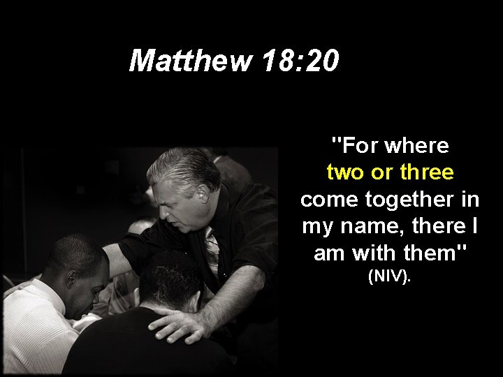 Matthew 18: 20 "For where two or three come together in my name, there Matthew 18: 20 "For where two or three come together in my name, there