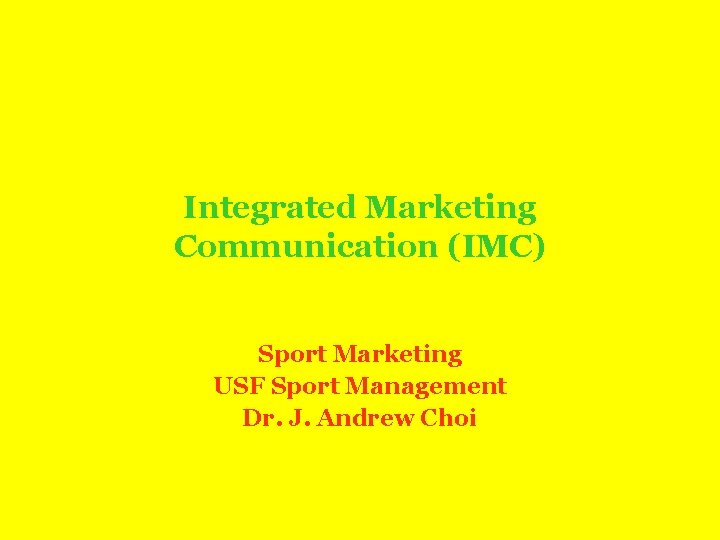 Integrated Marketing Communication (IMC) Sport Marketing USF Sport Management Dr. J. Andrew Choi 