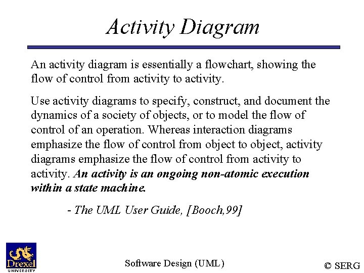 Activity Diagram An activity diagram is essentially a flowchart, showing the flow of control