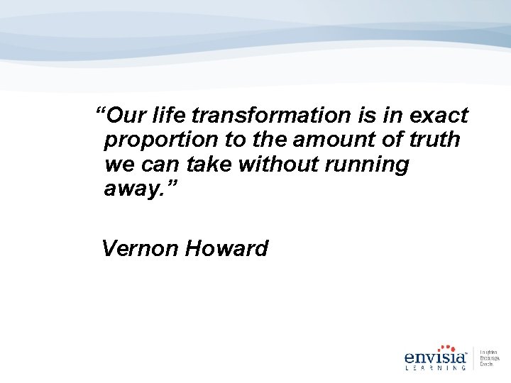 “Our life transformation is in exact proportion to the amount of truth we can “Our life transformation is in exact proportion to the amount of truth we can