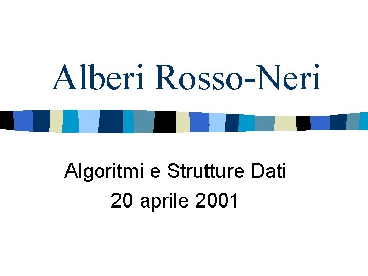 Alberi Rosso-Neri Algoritmi e Strutture Dati 20 aprile 2001 