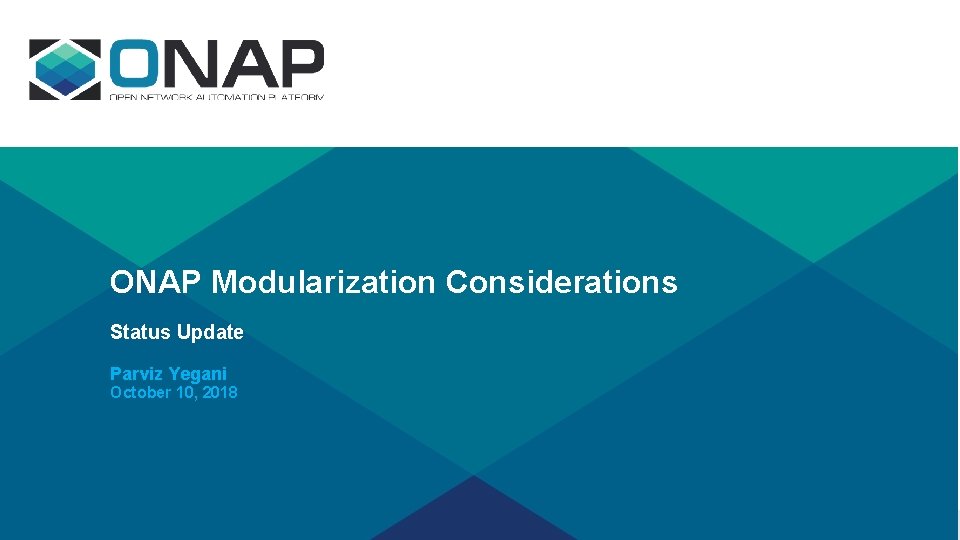 ONAP Modularization Considerations Status Update Parviz Yegani October 10, 2018 