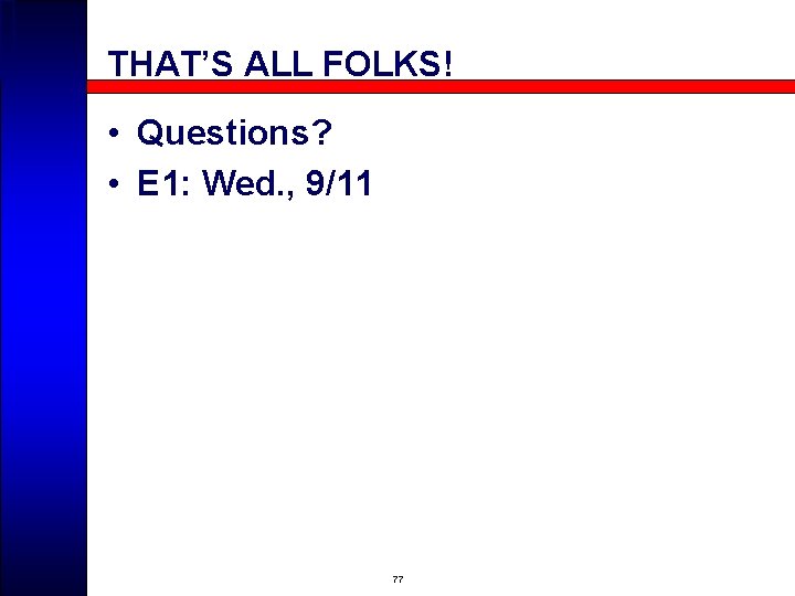 THAT’S ALL FOLKS! • Questions? • E 1: Wed. , 9/11 77 