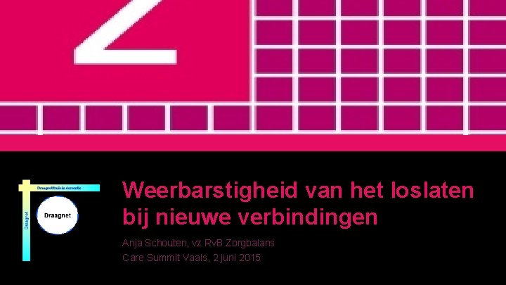 Weerbarstigheid van het loslaten bij nieuwe verbindingen Anja Schouten, vz Rv. B Zorgbalans Care