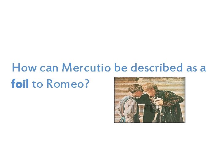 How can Mercutio be described as a foil to Romeo? 