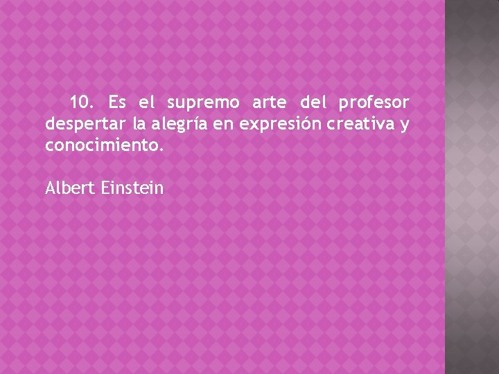 10. Es el supremo arte del profesor despertar la alegría en expresión creativa y