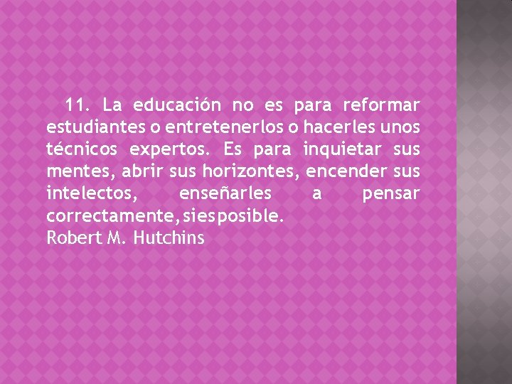 11. La educación no es para reformar estudiantes o entretenerlos o hacerles unos técnicos