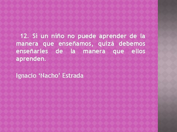 12. Si un niño no puede aprender de la manera que enseñamos, quizá debemos