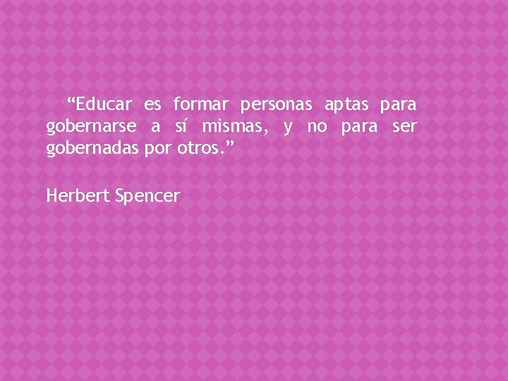 “Educar es formar personas aptas para gobernarse a sí mismas, y no para ser