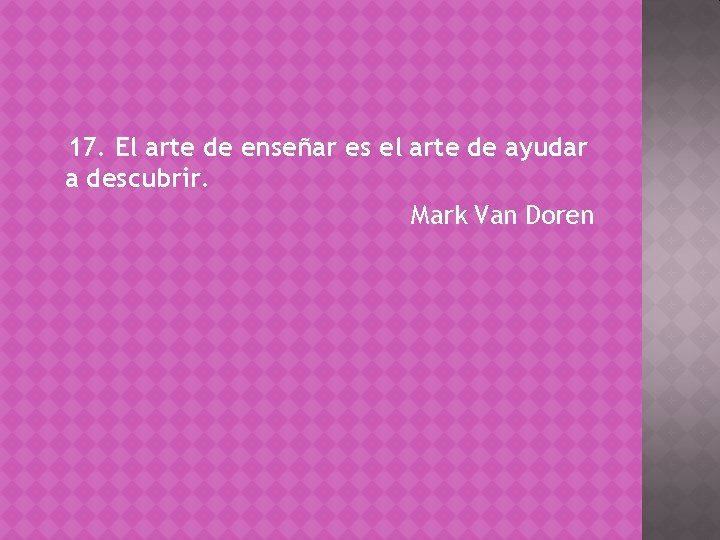 17. El arte de enseñar es el arte de ayudar a descubrir. Mark Van