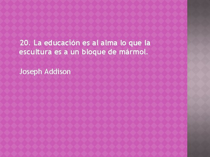 20. La educación es al alma lo que la escultura es a un bloque