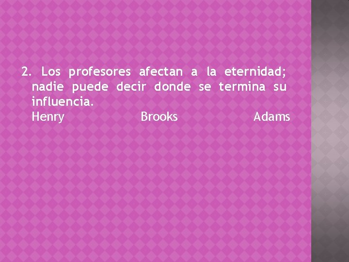 2. Los profesores afectan a la eternidad; nadie puede decir donde se termina su