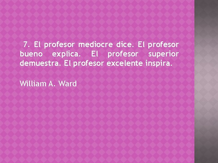 7. El profesor mediocre dice. El profesor bueno explica. El profesor superior demuestra. El