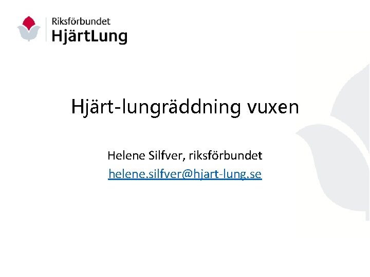 Hjärt-lungräddning vuxen Helene Silfver, riksförbundet helene. silfver@hjart-lung. se 