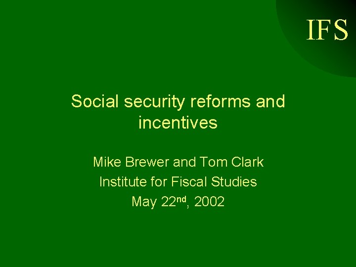 IFS Social security reforms and incentives Mike Brewer and Tom Clark Institute for Fiscal