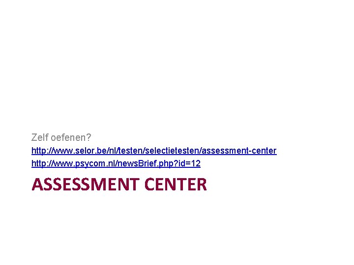 Zelf oefenen? http: //www. selor. be/nl/testen/selectietesten/assessment-center http: //www. psycom. nl/news. Brief. php? id=12 ASSESSMENT