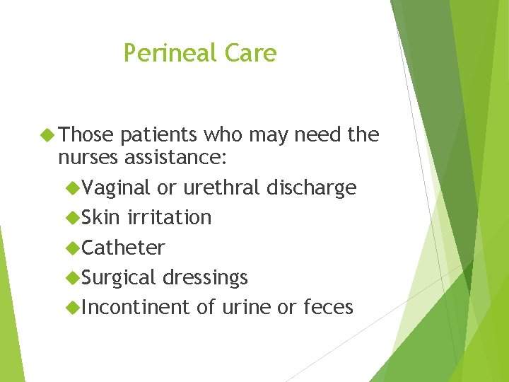 Perineal Care Those patients who may need the nurses assistance: Vaginal or urethral discharge