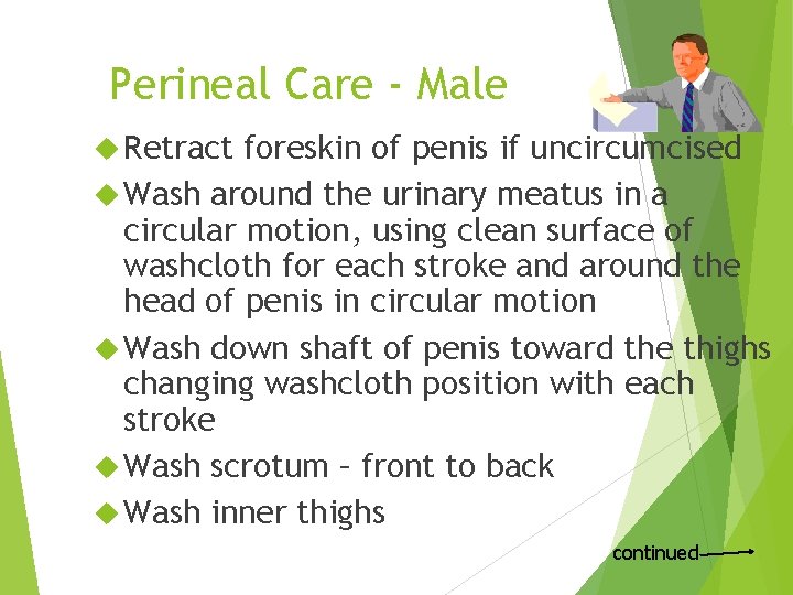 Perineal Care - Male Retract foreskin of penis if uncircumcised Wash around the urinary