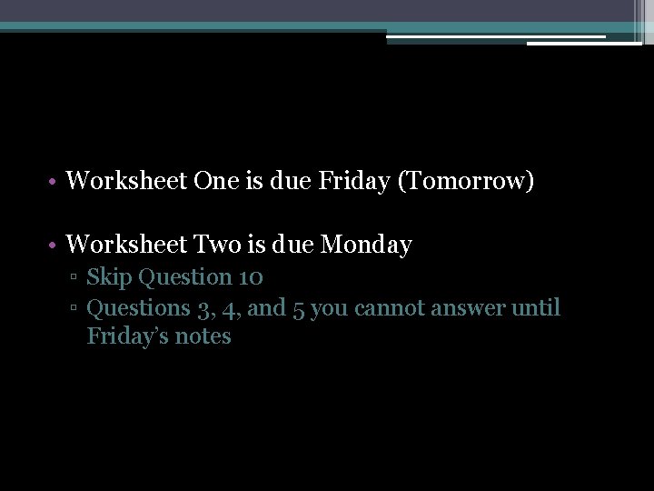  • Worksheet One is due Friday (Tomorrow) • Worksheet Two is due Monday