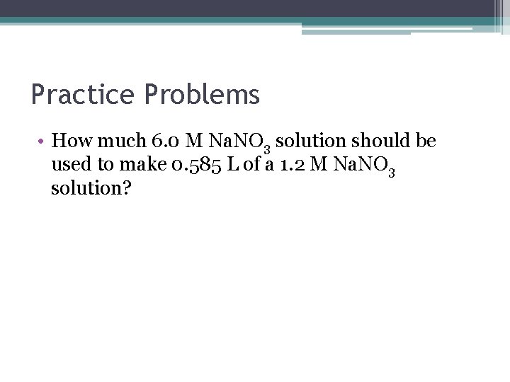 Practice Problems • How much 6. 0 M Na. NO 3 solution should be