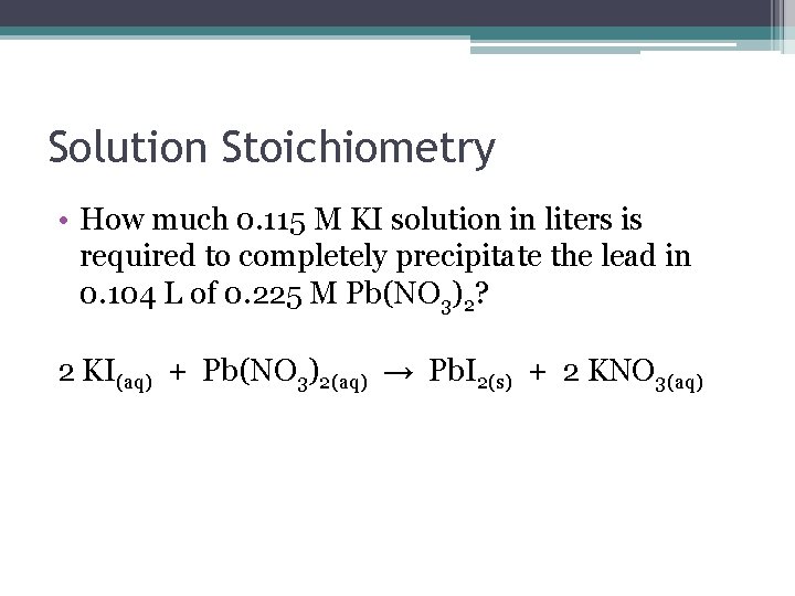 Solution Stoichiometry • How much 0. 115 M KI solution in liters is required