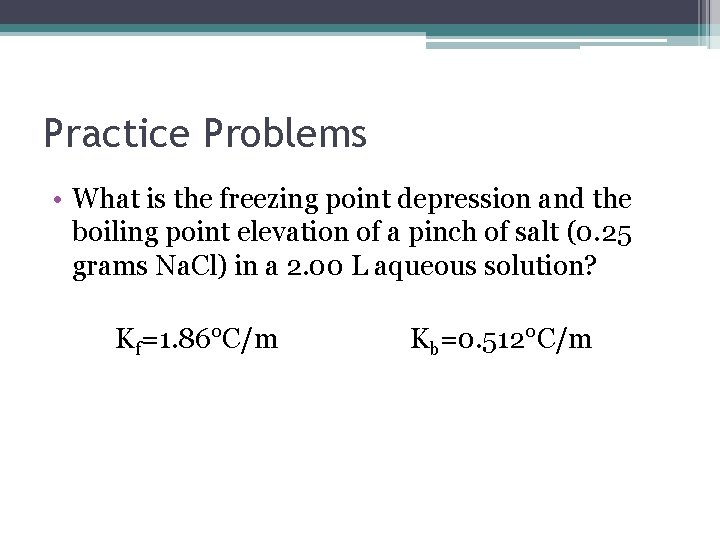 Practice Problems • What is the freezing point depression and the boiling point elevation