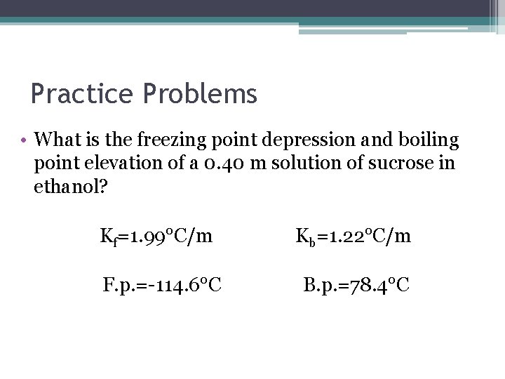 Practice Problems • What is the freezing point depression and boiling point elevation of