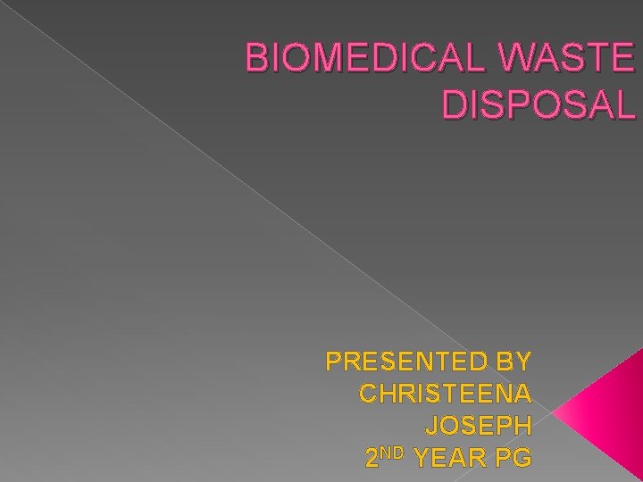 BIOMEDICAL WASTE DISPOSAL PRESENTED BY CHRISTEENA JOSEPH 2 ND YEAR PG 