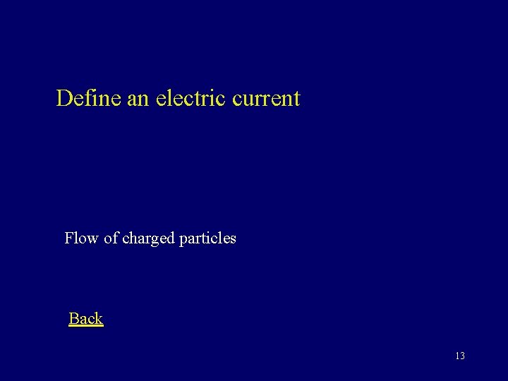 Define an electric current Flow of charged particles Back 13 