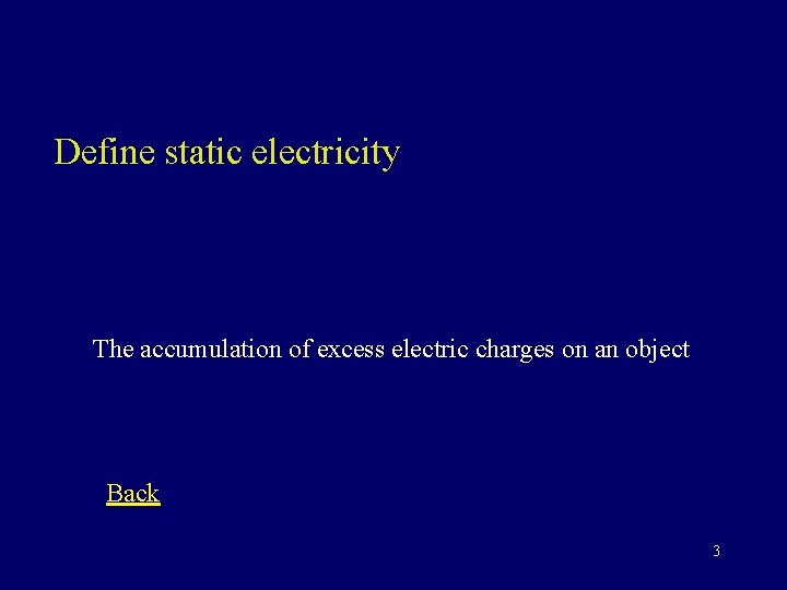 Define static electricity The accumulation of excess electric charges on an object Back 3