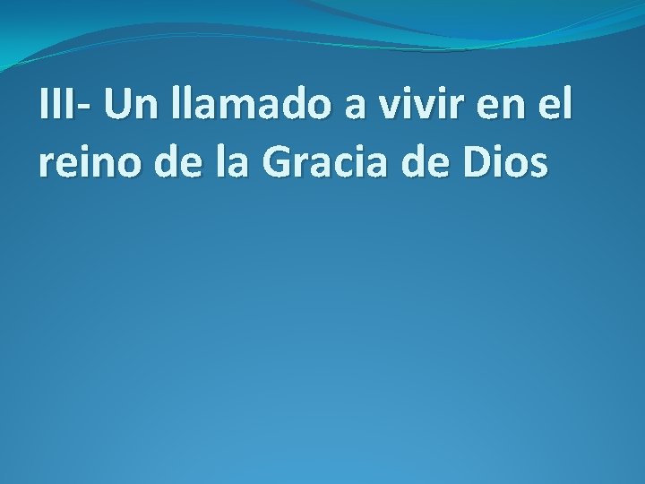 III- Un llamado a vivir en el reino de la Gracia de Dios 