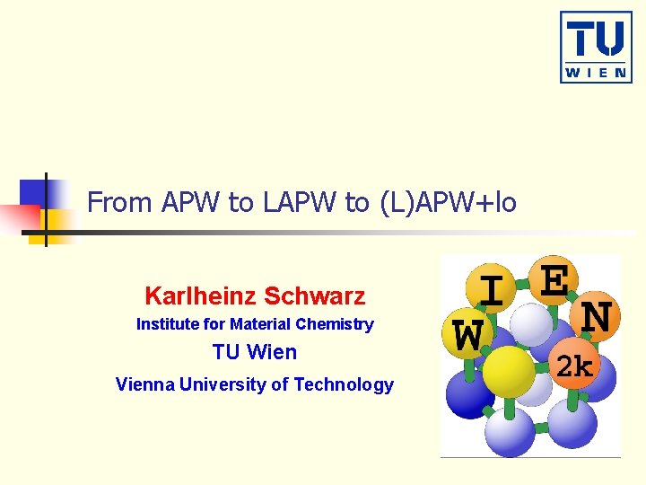 From APW to LAPW to (L)APW+lo Karlheinz Schwarz Institute for Material Chemistry TU Wien