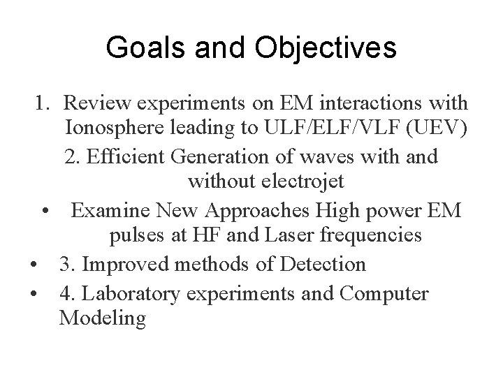 Goals and Objectives 1. Review experiments on EM interactions with Ionosphere leading to ULF/ELF/VLF Goals and Objectives 1. Review experiments on EM interactions with Ionosphere leading to ULF/ELF/VLF