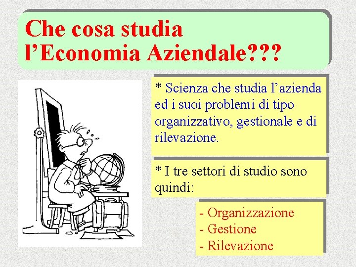 Che cosa studia l’Economia Aziendale? ? ? * Scienza che studia l’azienda ed i