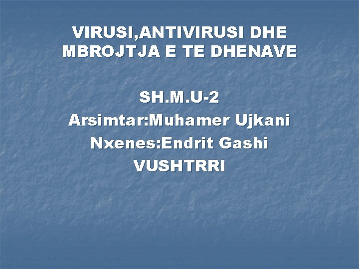 VIRUSI, ANTIVIRUSI DHE MBROJTJA E TE DHENAVE SH. M. U-2 Arsimtar: Muhamer Ujkani Nxenes: