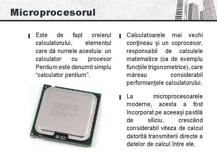 Microprocesorul ▐ Este de fapt creierul calculatorului, elementul care dă numele acestuia: un calculator Microprocesorul ▐ Este de fapt creierul calculatorului, elementul care dă numele acestuia: un calculator