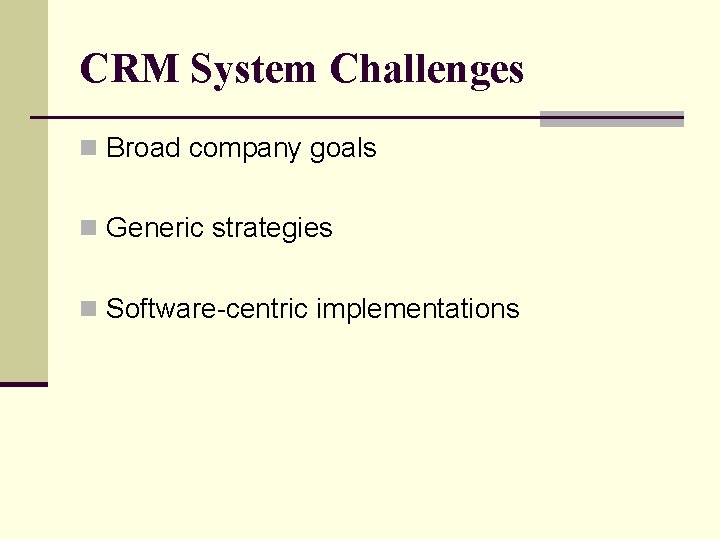 CRM System Challenges n Broad company goals n Generic strategies n Software-centric implementations 