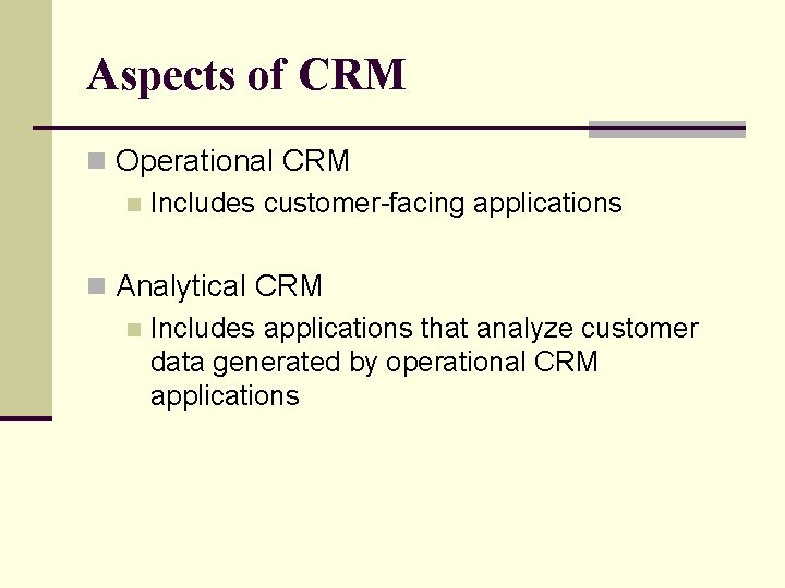 Aspects of CRM n Operational CRM n Includes customer-facing applications n Analytical CRM n