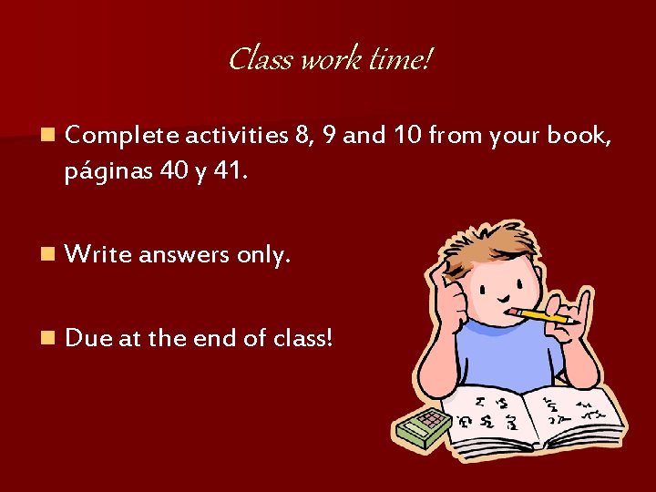 Class work time! n Complete activities 8, 9 and 10 from your book, páginas