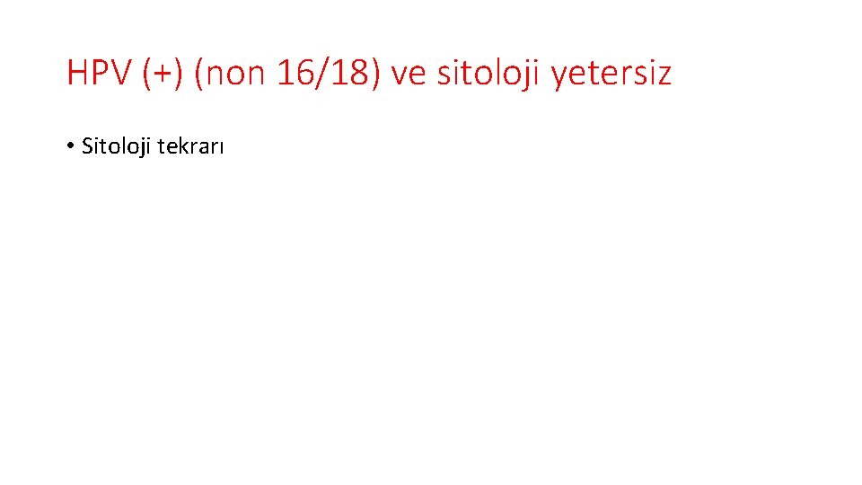 HPV (+) (non 16/18) ve sitoloji yetersiz • Sitoloji tekrarı 