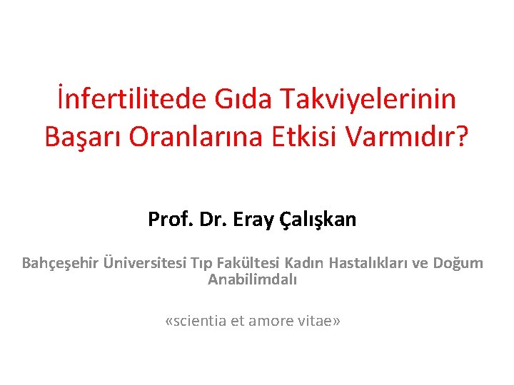 İnfertilitede Gıda Takviyelerinin Başarı Oranlarına Etkisi Varmıdır? Prof. Dr. Eray Çalışkan Bahçeşehir Üniversitesi Tıp