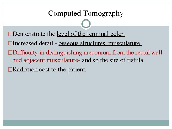 Computed Tomography �Demonstrate the level of the terminal colon �Increased detail - osseous structures Computed Tomography �Demonstrate the level of the terminal colon �Increased detail - osseous structures