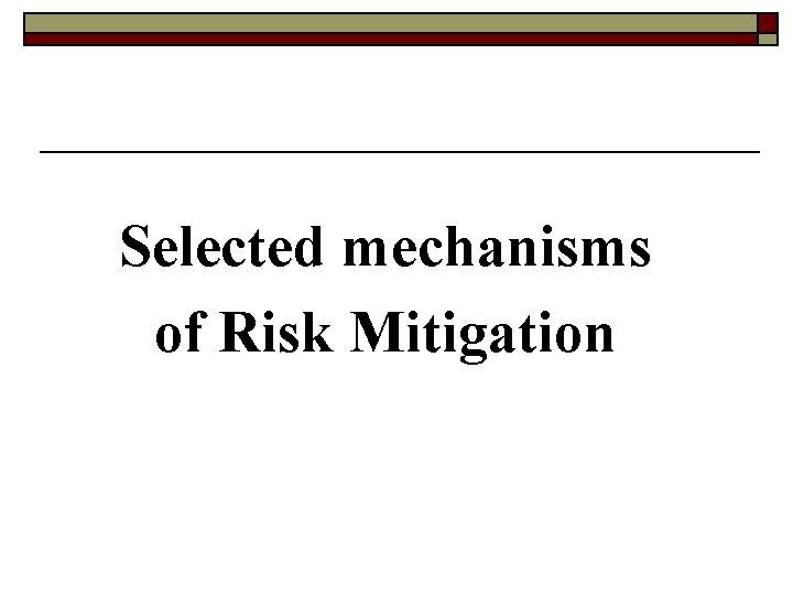 Selected mechanisms of Risk Mitigation Selected mechanisms of Risk Mitigation