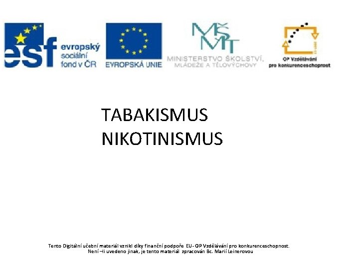 TABAKISMUS NIKOTINISMUS Tento Digitální učební materiál vznikl díky finanční podpoře EU- OP Vzdělávání pro